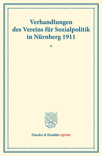 Verhandlungen des Vereins für Sozialpolitik in Nürnberg 1911. I. Fragen der Gemeindebesteuerung – II. Probleme der Arbeiterpsychologie: (Verhandlungen der Generalversammlung in Nürnberg, 9. und 10. Oktober 1911. Auf Grund der stenograph. Niederschrift hrsg. vom Ständigen Ausschuß.) (Schriften des Vereins für Sozialpolitik 138)