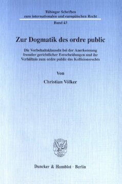 Zur Dogmatik des ordre public: Die Vorbehaltsklauseln bei der Anerkennung fremder gerichtlicher Entscheidungen und ihr Verhältnis zum ordre public des Kollisionsrechts