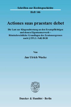Actiones suas praestare debet: Die Last zur Klagenabtretung an den Ersatzpflichtigen und dessen Eigentumserwerb - Römischrechtliche Grundlagen des Zessionsregresses nach § 255 (1. Fall) BGB