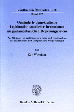 Geminderte demokratische Legitimation staatlicher Institutionen im parlamentarischen Regierungssystem: Zur Wirkung von Verfassungsprinzipien und Grundrechten auf institutionelle und kompetenzielle Ausgestaltungen