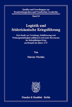 Logistik und friderizianische Kriegsführung: Eine Studie zur Verteilung, Mobilisierung und Wirkungsmächtigkeit militärisch relevanter Ressourcen im Siebenjährigen Krieg am Beispiel des Jahres 1757