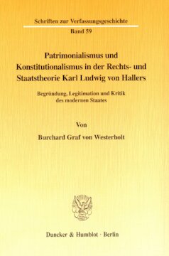 Patrimonialismus und Konstitutionalismus in der Rechts- und Staatstheorie Karl Ludwig von Hallers: Begründung, Legitimation und Kritik des modernen Staates
