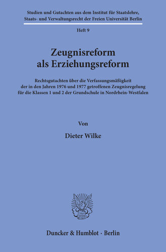 Zeugnisreform als Erziehungsreform: Rechtsgutachten über die Verfassungsmäßigkeit der in den Jahren 1976 und 1977 getroffenen Zeugnisregelung für die Klassen 1 und 2 der Grundschule in Nordrhein-Westfalen