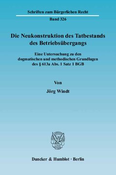 Die Neukonstruktion des Tatbestands des Betriebsübergangs: Eine Untersuchung zu den dogmatischen und methodischen Grundlagen des § 613a Abs. 1 Satz 1 BGB