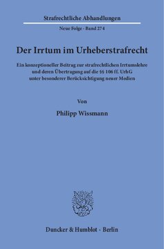 Der Irrtum im Urheberstrafrecht: Ein konzeptioneller Beitrag zur strafrechtlichen Irrtumslehre und deren Übertragung auf die §§ 106 ff. UrhG unter besonderer Berücksichtigung neuer Medien