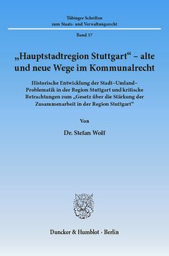 »Hauptstadtregion Stuttgart« - alte und neue Wege im Kommunalrecht: Historische Entwicklung der Stadt-Umland-Problematik in der Region Stuttgart und kritische Betrachtungen zum »Gesetz über die Stärkung der Zusammenarbeit in der Region Stuttgart«