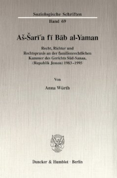 Aš-Šarī'a fī Bāb al-Yaman: Recht, Richter und Rechtspraxis an der familienrechtlichen Kammer des Gerichts Süd-Sanaa, (Republik Jemen) 1983-1995
