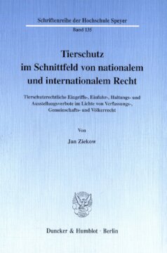 Tierschutz im Schnittfeld von nationalem und internationalem Recht: Tierschutzrechtliche Eingriffs-, Einfuhr-, Haltungs- und Ausstellungsverbote im Lichte von Verfassungs-, Gemeinschafts- und Völkerrecht