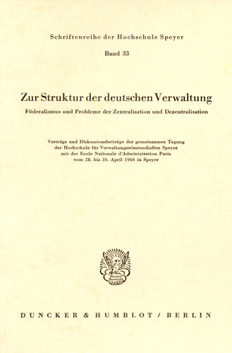 Zur Struktur der deutschen Verwaltung: Föderalismus und Probleme der Zentralisation und Dezentralisation. Vorträge und Diskussionsbeiträge der gemeinsamen Tagung der Hochschule für Verwaltungswissenschaften Speyer mit der Ecole Nationale d'Administration Paris vom 28. bis 30. April 1966 in Spe