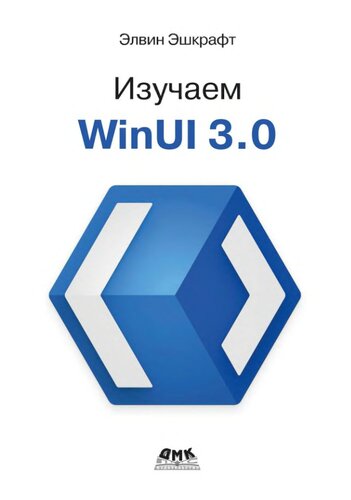 Изучаем WinUI 3.0: освойте всю мощь WinUI 3.0 будущего разработки приложений на платформе Windows