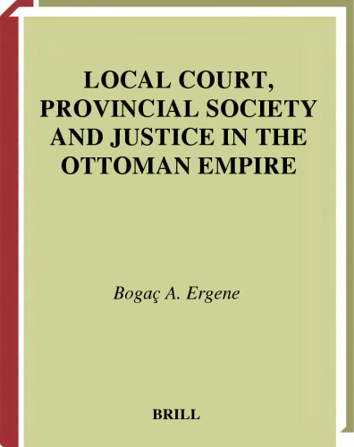 Local Court, Provincial Society and Justice in the Ottoman Empire: Legal Practice and Dispute Resolution in Cankiri and Kastamonu (1652-1744) (Studies in Islamic Law and Society)