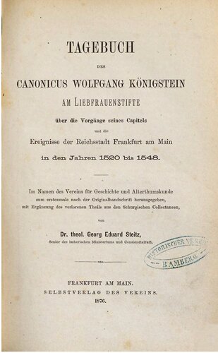 Tagebuch des Canonicus Wolfgang Königstein am Liebfrauenstifte über die Vorgänge seines Capitels und die Ereignisse der Reichsstadt Frankfurt am Main in den Jahren 1520 bis 1548