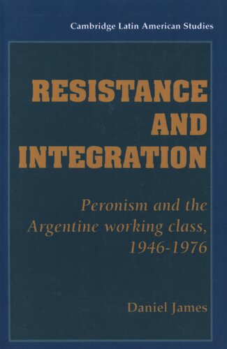 Resistance and integration: Peronism and the Argentine working class, 1946-1976