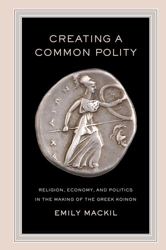 Creating a common polity: religion, economy, and politics in the making of the Greek koinon