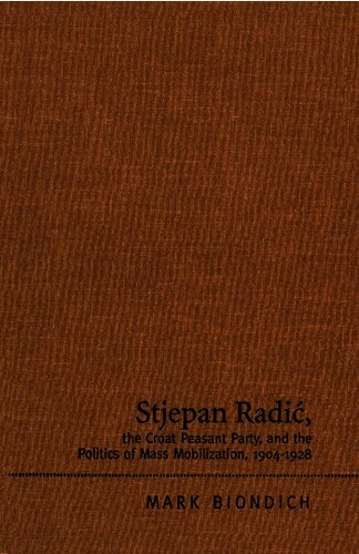 Stjepan Radić, the Croat Peasant Party, and the politics of mass mobilization, 1904-1928