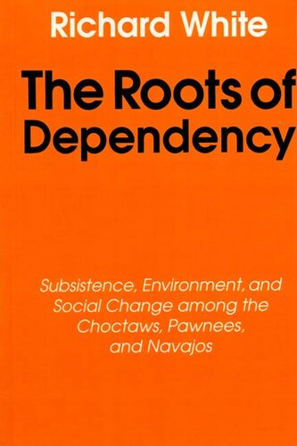 The roots of dependency: subsistence, environment, and social change among the Choctaws, Pawnees, and Navajos