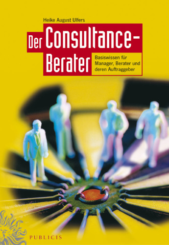 Der Consultance-Berater. Basiswissen fur Manager, Berater und deren Auftraggeber