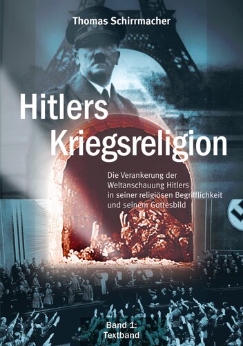 Thomas Schirrmacher - Hitlers Kriegsreligion Band 1  Die Verankerung der Weltanschauung Hitlers in seiner religiösen Begrifflichkeit und seinem Gottesbild
