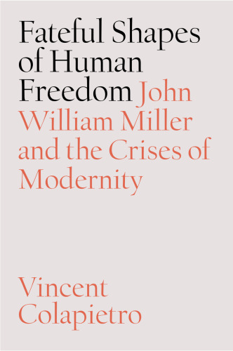 Fateful Shapes of Human Freedom: John William Miller and the Crises of Modernity