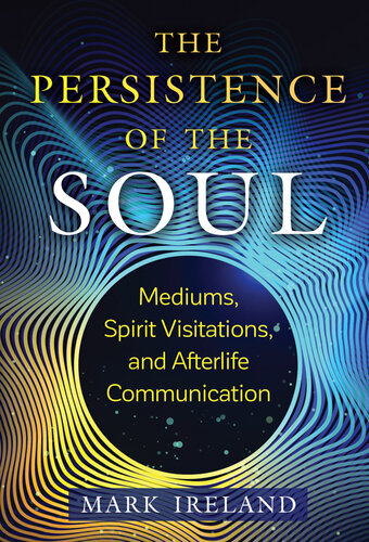 The Persistence of the Soul: Mediums, Spirit Visitations, and Afterlife Communication