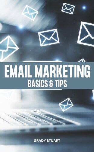 Email Marketing Basics & Tips: Proven Advice & Strategy To Grow Your Business Through Email | Easy Tips And Practices For Building A Powerful Email List That Help You Increase Sales Fast