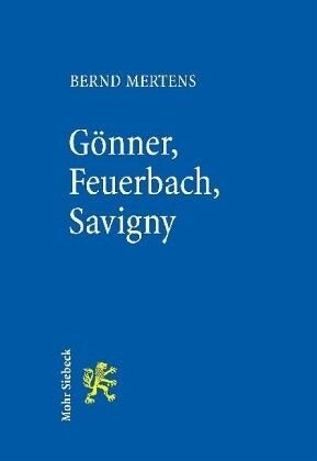 Gönner, Feuerbach, Savigny: Über Deutungshoheit und Legendenbildung in der Rechtsgeschichte