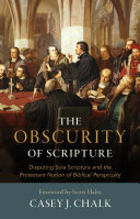 The Obscurity of Scripture: Disputing Sola Scriptura and the Protestant Notion of Biblical Perspicuity