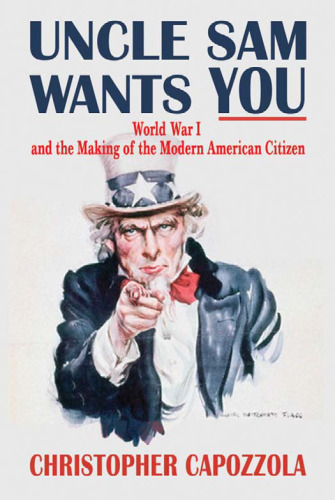 Uncle Sam Wants You: World War I and the Making of the Modern American Citizen