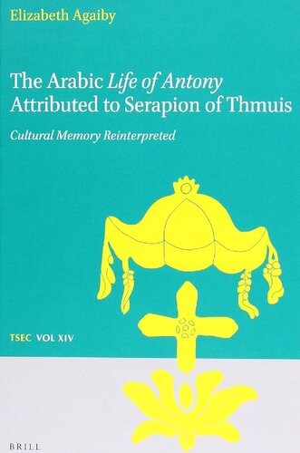 The Arabic Life of Antony Attributed to Serapion of Thmuis: Cultural Memory Reinterpreted (Texts and Studies in Eastern Christianity, 14)