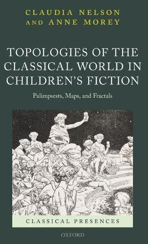 Topologies of the Classical World in Children's Fiction: Palimpsests, Maps, and Fractals (Classical Presences)