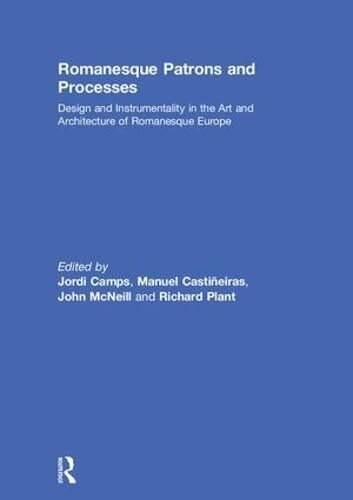 Romanesque Patrons and Processes: Design and Instrumentality in the Art and Architecture of Romanesque Europe (British Archaeological Association Conference Transactions)