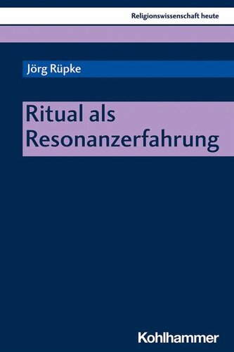 Ritual als Resonanzerfahrung: Herausgegeben:Rüpke, Jörg; Nagel, Alexander Kenneth; Beinhauer-Köhler, Bärbel