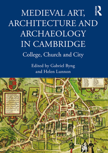 Medieval Art, Architecture and Archaeology in Cambridge: College, Church and City (The British Archaeological Association Conference Transactions)