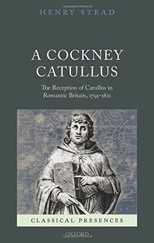 A Cockney Catullus: The Reception of Catullus in Romantic Britain, 1795-1821 (Classical Presences)