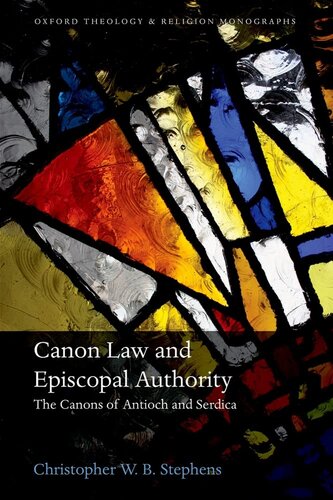 Canon Law and Episcopal Authority: The Canons of Antioch and Serdica (Oxford Theology and Religion Monographs)