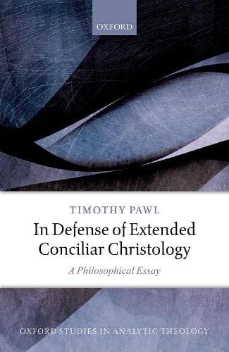In Defense of Extended Conciliar Christology: A Philosophical Essay (Oxford Studies in Analytic Theology)