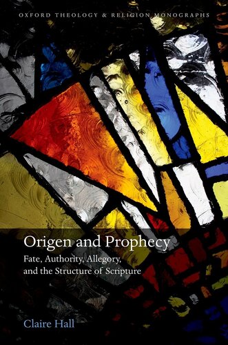 Origen and Prophecy: Fate, Authority, Allegory, and the Structure of Scripture (Oxford Theology and Religion Monographs)