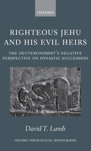 Righteous Jehu and his Evil Heirs: The Deuteronomist's Negative Perspective on Dynastic Succession (Oxford Theology and Religion Monographs)