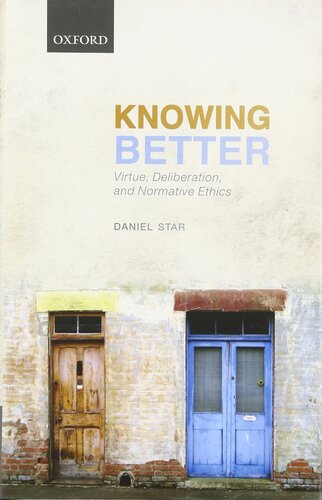Knowing Better: Virtue, Deliberation, and Normative Ethics (Oxford Philosophical Monographs)