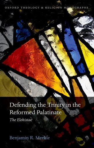 Defending the Trinity in the Reformed Palatinate: The Elohistae (Oxford Theology and Religion Monographs)