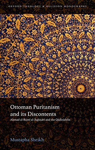 Ottoman Puritanism and Its Discontents: Ahmad al-Aqhisari and the Qadizadelis (Oxford Theology and Religion Monographs)