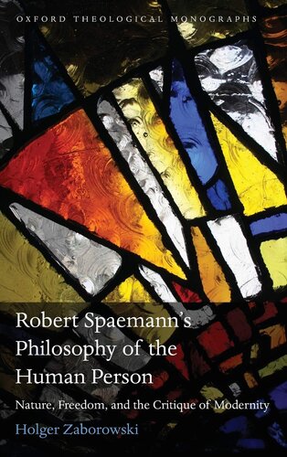 Robert Spaemann's Philosophy of the Human Person: Nature, Freedom, and the Critique of Modernity (Oxford Theology and Religion Monographs)