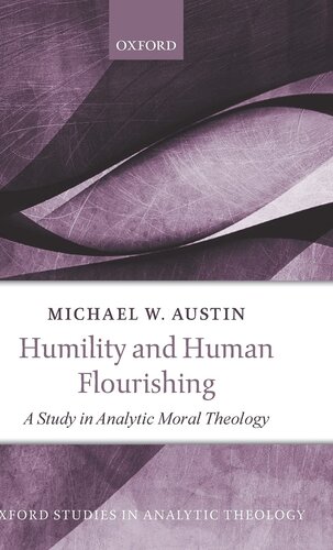 Humility and Human Flourishing: A Study in Analytic Moral Theology (Oxford Studies in Analytic Theology)