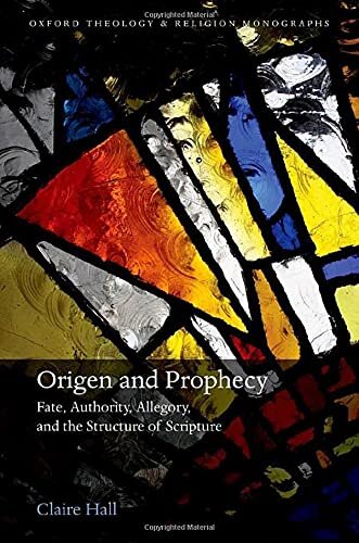 Origen and Prophecy: Fate, Authority, Allegory, and the Structure of Scripture (Oxford Theology and Religion Monographs)