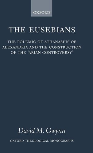 The Eusebians: The Polemic of Athanasius of Alexandria and the Construction of the `Arian Controversy' (Oxford Theology and Religion Monographs)