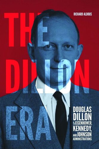 The Dillon Era: Douglas Dillon in the Eisenhower, Kennedy, and Johnson Administrations
