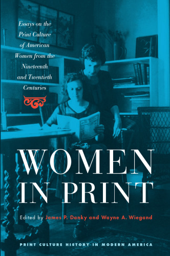 Women in Print: Essays on the Print Culture of American Women from the Nineteenth and Twentieth Centuries
