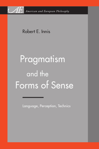 Pragmatism and the Forms of Sense: Language, Perception, Technics (American and European Philosophy)