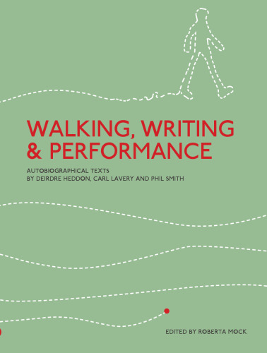 Walking, Writing and Performance: Autobiographical Texts by Deirdre Heddon, Carl Lavery and Phil Smith