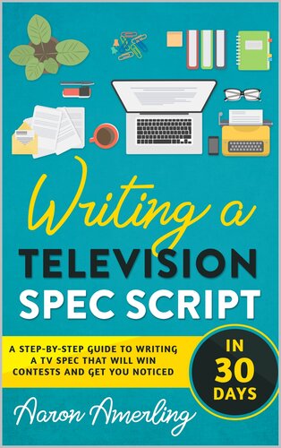 Writing a Television Spec Script in 30 Days: A STEP-BY-STEP GUIDE TO WRITING A SPEC THAT WILL WIN CONTESTS AND GET YOU NOTICED